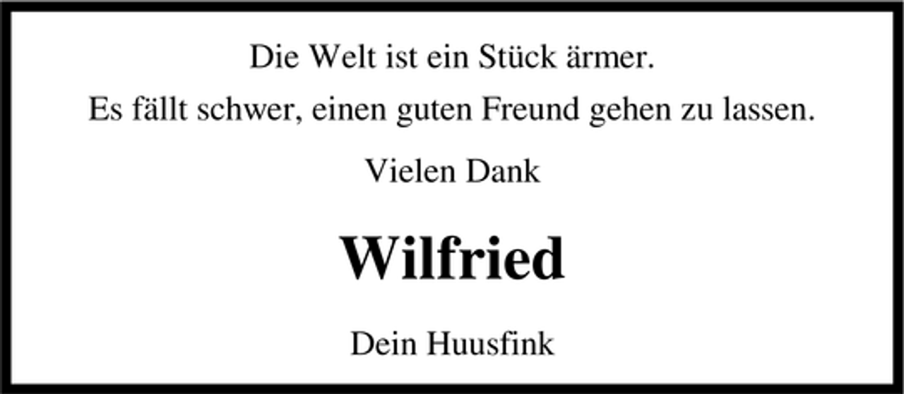 <p>Die Welt ist ein Stück ärmer. Es fällt schwer, einen guten Freund gehen zu lassen. Vielen Dank</p><p>Wilfried<br />Dein Huusfink</p>