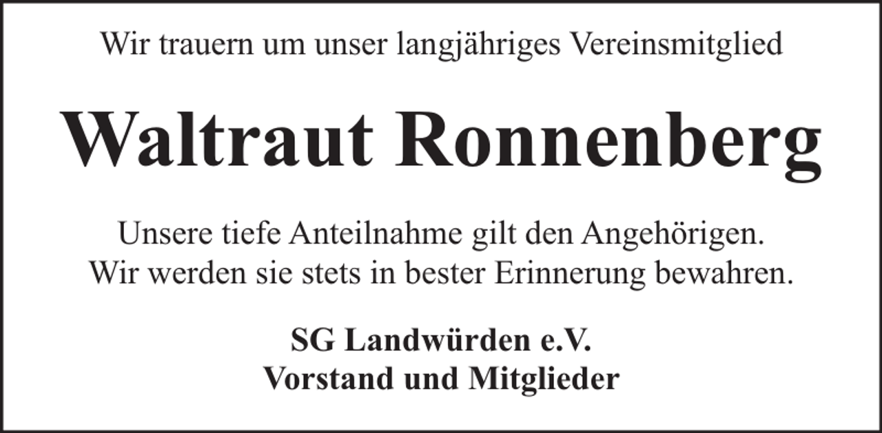 <p>Wir trauern um unser langjähriges Vereinsmitglied</p><p>Waltraut Ronnenberg<br />Unsere tiefe Anteilnahme gilt den Angehörigen.<br />Wir werden sie stets in bester Erinnerung bewahren.<br />SG Landwürden e.V.<br />Vorstand und Mitglieder</p>