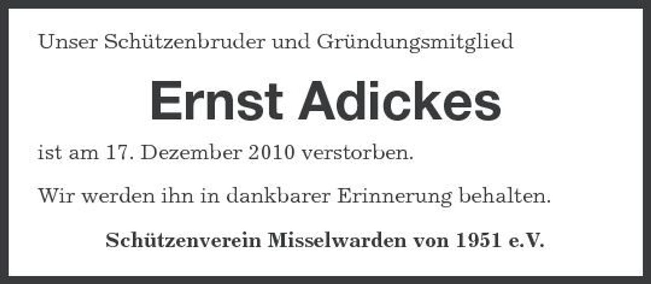 <p>Unser Schützenbruder und Gründungsmitglied</p><p>Ernst Adickes<br />ist am 17. Dezember 2010 verstorben. Wir werden ihn in dankbarer Erinnerung behalten. Schützenverein Misselwarden von 1951 e.V.</p>
