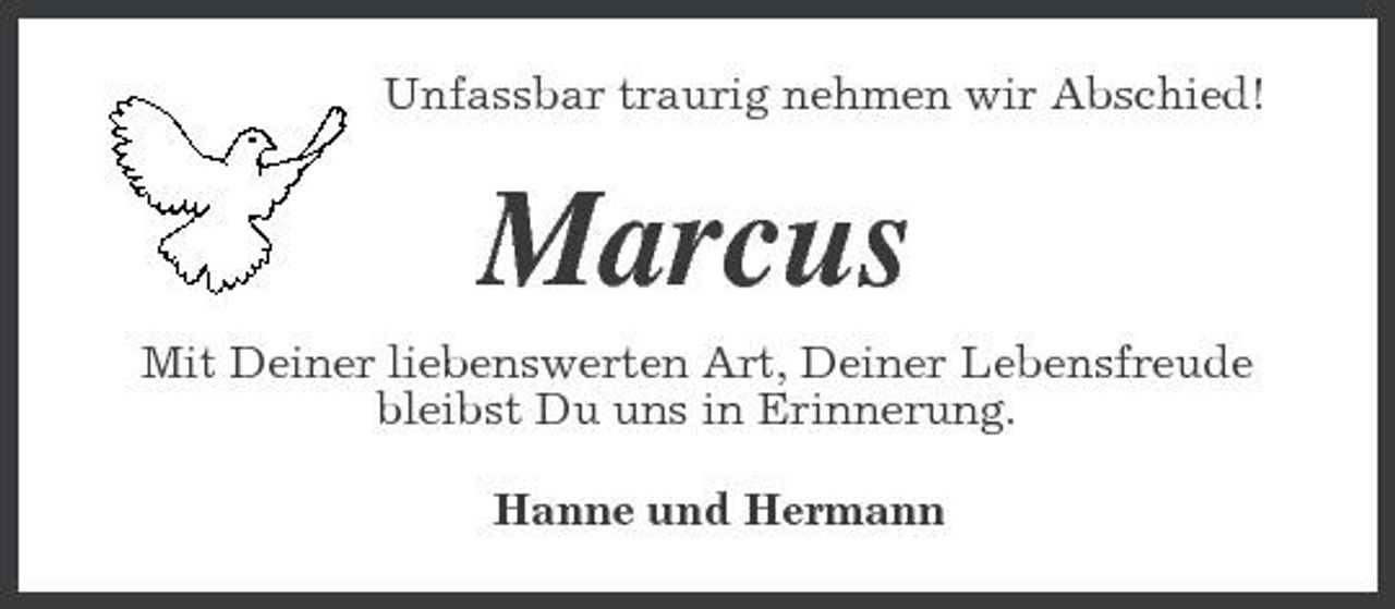 <p>Unfassbar traurig nehmen wir Abschied!</p><p>Marcus<br />Mit Deiner liebenswerten Art, Deiner Lebensfreude bleibst Du uns in Erinnerung. Hanne und Hermann</p>