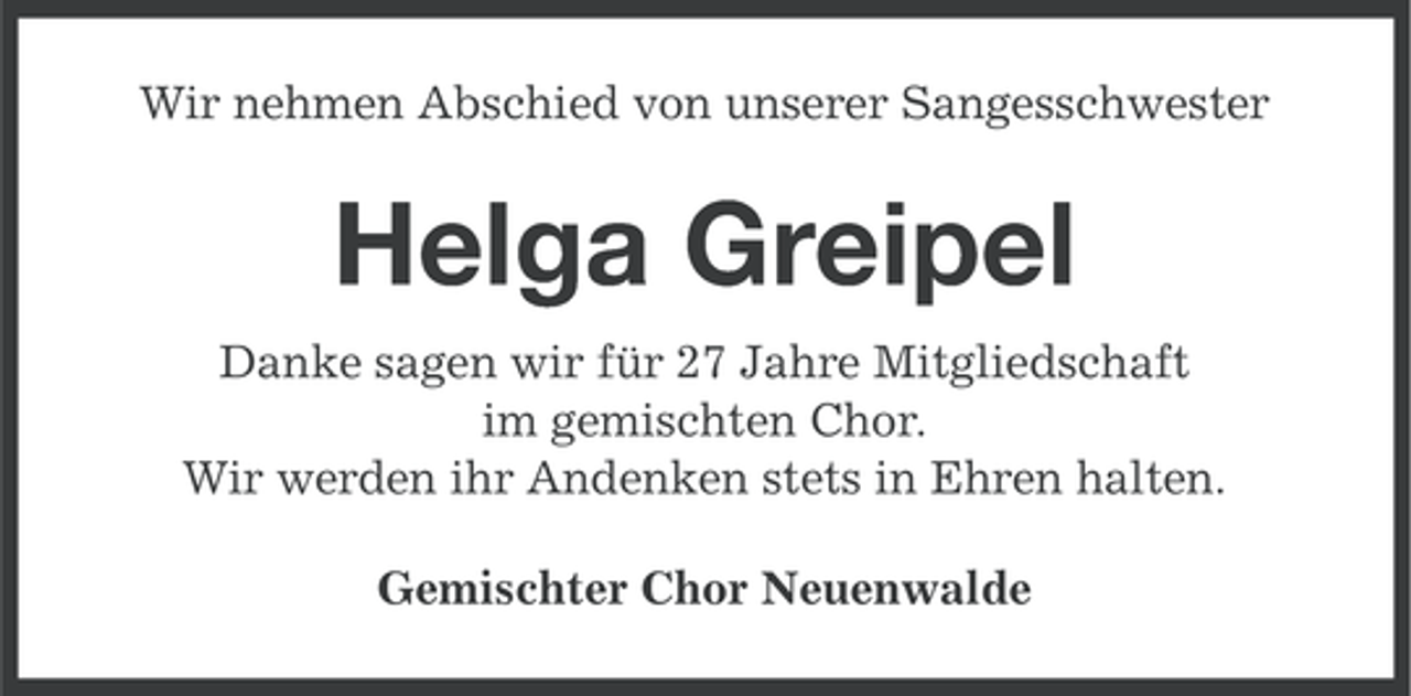 <p>Wir nehmen Abschied von unserer Sangesschwester</p><p>Helga Greipel<br />Danke sagen wir für 27 Jahre Mitgliedschaft<br />im gemischten Chor.<br />Wir werden ihr Andenken stets in Ehren halten.<br />Gemischter Chor Neuenwalde</p>