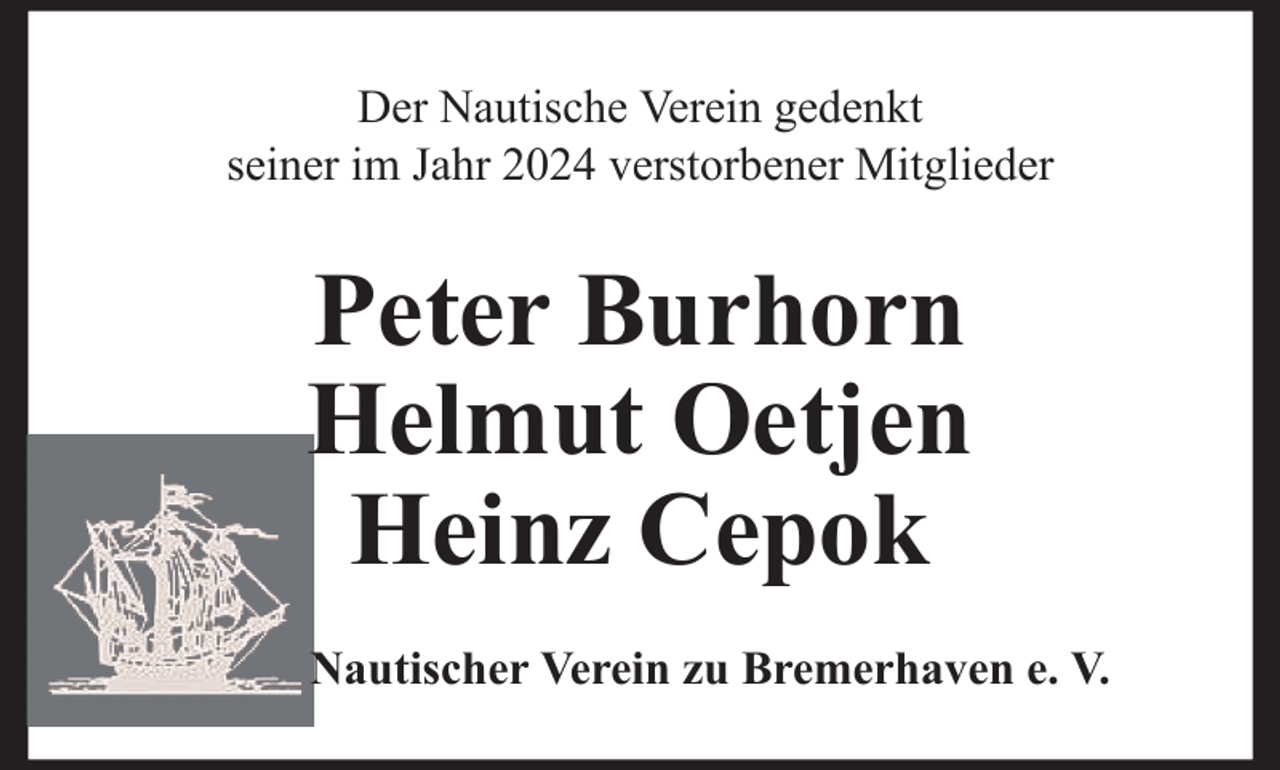 <p>Der Nautische Verein gedenkt<br />seiner im Jahr 2024 verstorbener Mitglieder</p>
<p>Peter Burhorn<br />Helmut Oetjen<br />Heinz Cepok<br />Nautischer Verein zu Bremerhaven e. V.</p>