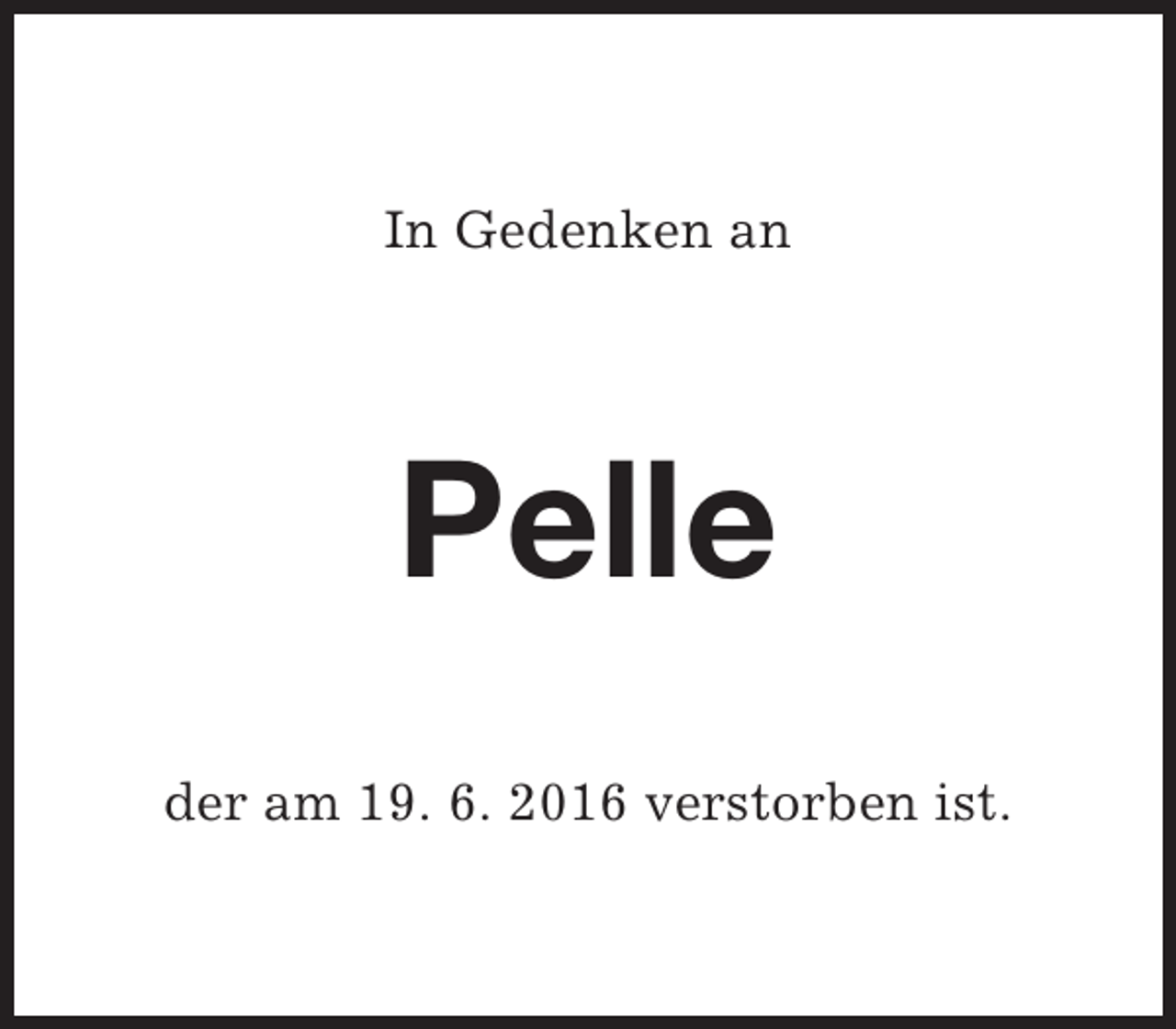 <p>In Gedenken an</p><p>Pelle<br />der am 19. 6. 2016 verstorben ist.</p>