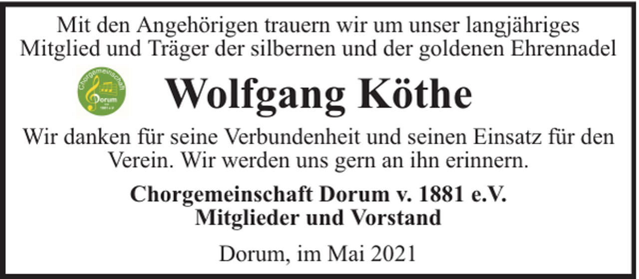 <p>Mit den Angehörigen trauern wir um unser langjähriges<br />Mitglied und Träger der silbernen und der goldenen Ehrennadel</p><p>Wolfgang Köthe</p><p>Wir danken für seine Verbundenheit und seinen Einsatz für den<br />Verein. Wir werden uns gern an ihn erinnern.<br />Chorgemeinschaft Dorum v. 1881 e.V.<br />Mitglieder und Vorstand<br />Dorum, im Mai 2021</p>