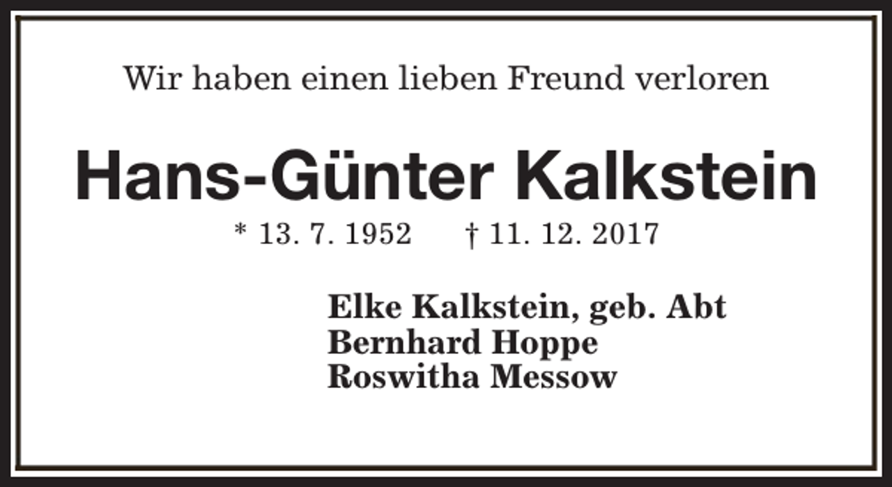 <p>Wir haben einen lieben Freund verloren</p><p>Hans-Günter Kalkstein<br />* 13. 7. 1952</p><p>† 11. 12. 2017</p><p>Elke Kalkstein, geb. Abt<br />Bernhard Hoppe<br />Roswitha Messow</p>