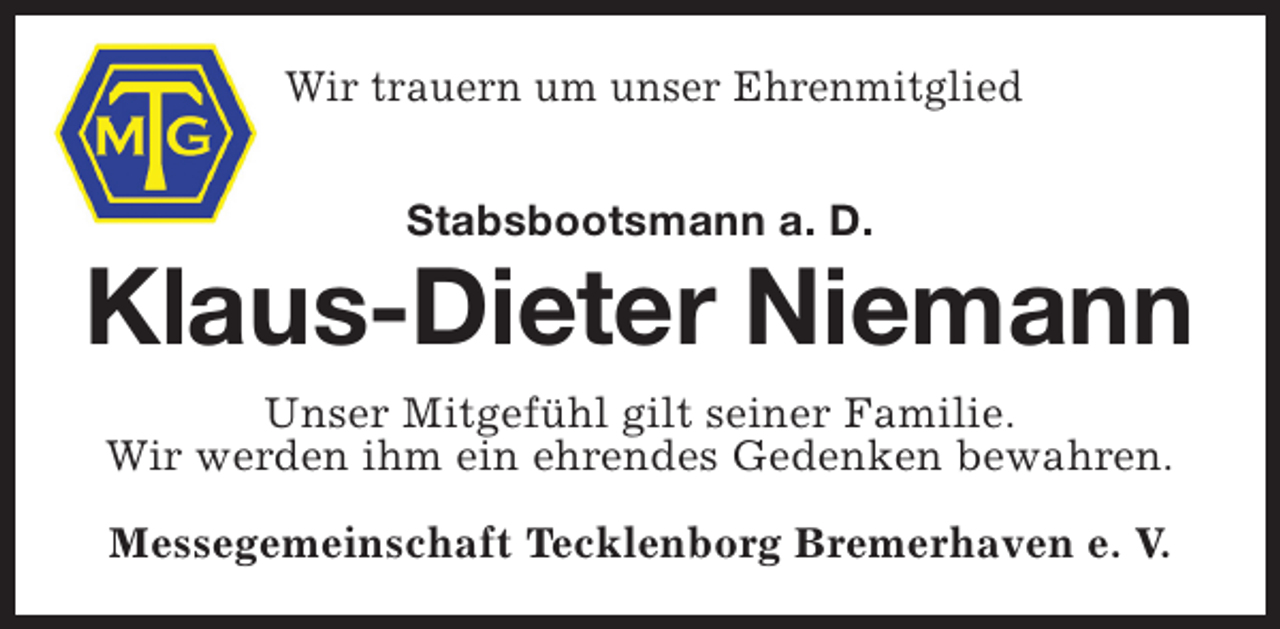 <p>Wir trauern um unser Ehrenmitglied<br />Stabsbootsmann a. D.</p><p>Klaus-Dieter Niemann<br />Unser Mitgefühl gilt seiner Familie.<br />Wir werden ihm ein ehrendes Gedenken bewahren.<br />Messegemeinschaft Tecklenborg Bremerhaven e. V.</p>