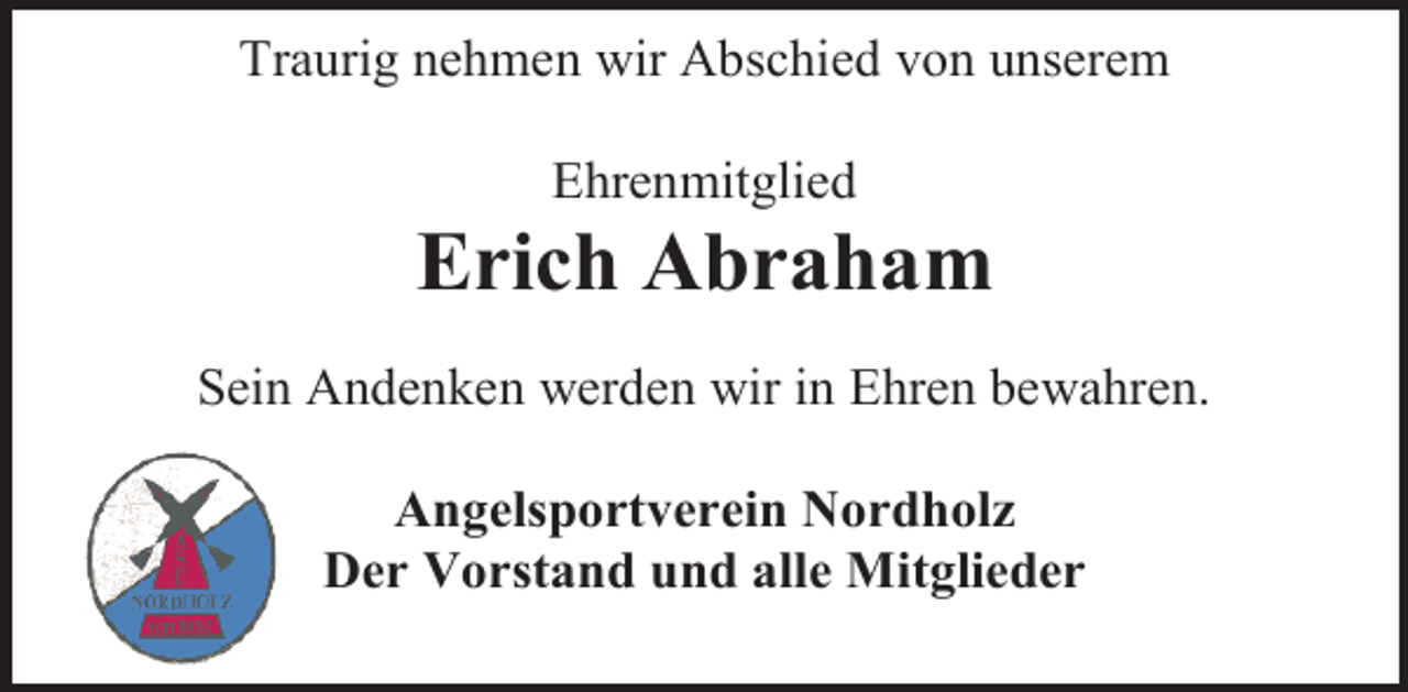 <p>Traurig nehmen wir Abschied von unserem<br />Ehrenmitglied</p><p>Erich Abraham<br />Sein Andenken werden wir in Ehren bewahren.<br />Angelsportverein Nordholz<br />Der Vorstand und alle Mitglieder</p>