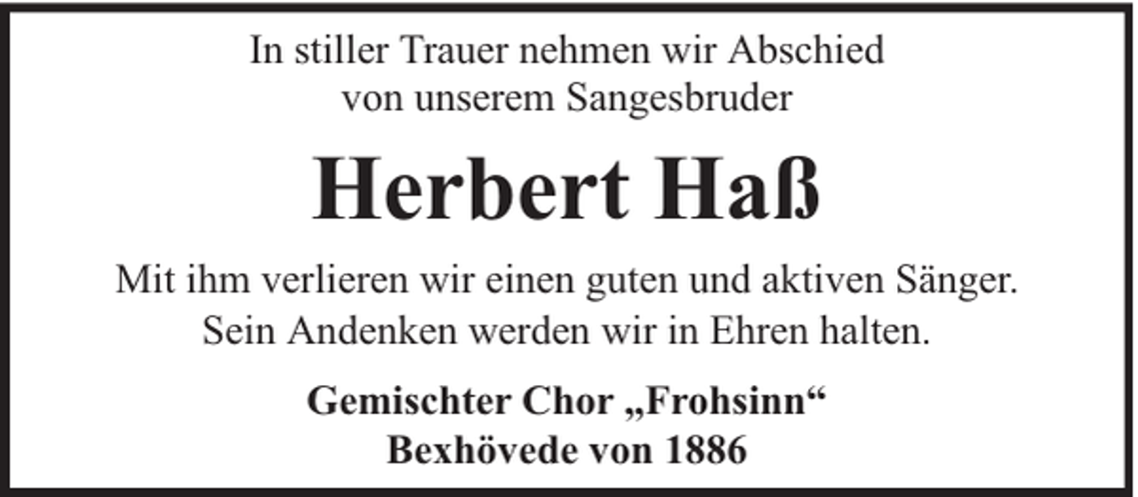 <p>In stiller Trauer nehmen wir Abschied<br />von unserem Sangesbruder</p><p>Herbert Haß<br />Mit ihm verlieren wir einen guten und aktiven Sänger.<br />Sein Andenken werden wir in Ehren halten.<br />Gemischter Chor „Frohsinn“<br />Bexhövede von 1886</p>