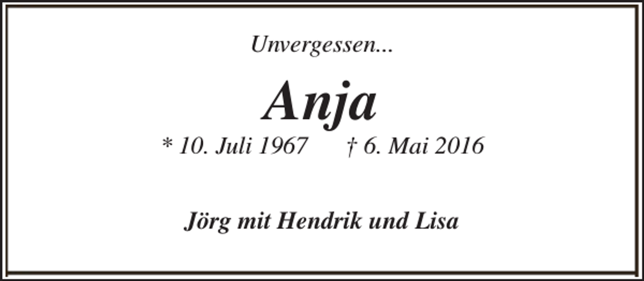 <p>Unvergessen...</p><p>Anja</p><p>* 10. Juli 1967</p><p>† 6. Mai 2016</p><p>Jörg mit Hendrik und Lisa</p>