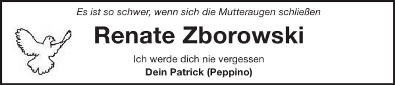 <p>Es ist so schwer, wenn sich die Mutteraugen schließen</p>
<p>Renate Zborowski<br />Ich werde dich nie vergessen<br />Dein Patrick (Peppino)</p>