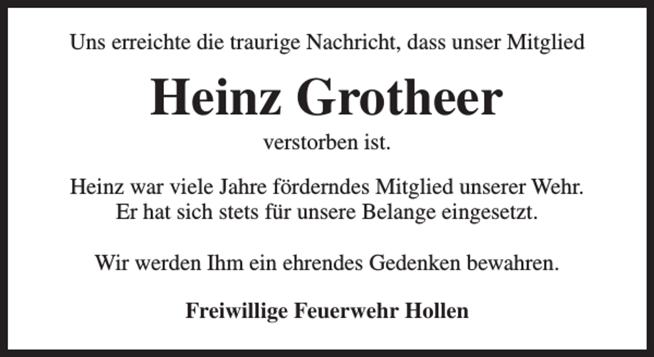 <p>Uns erreichte die traurige Nachricht, dass unser Mitglied</p><p>Heinz Grotheer<br />verstorben ist.</p><p>Heinz war viele Jahre förderndes Mitglied unserer Wehr.<br />Er hat sich stets für unsere Belange eingesetzt.<br />Wir werden Ihm ein ehrendes Gedenken bewahren.<br />Freiwillige Feuerwehr Hollen</p>