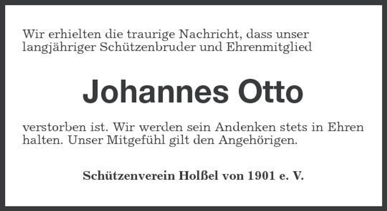 <p>Wir erhielten die traurige Nachricht, dass unser langjähriger Schützenbruder und Ehrenmitglied</p><p>Johannes Otto<br />verstorben ist. Wir werden sein Andenken stets in Ehren halten. Unser Mitgefühl gilt den Angehörigen. Schützenverein Holßel von 1901 e. V.</p>