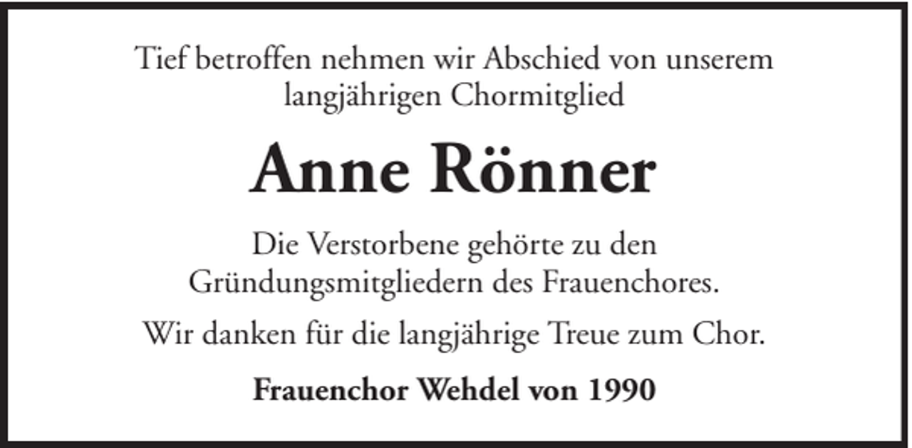 <p>Tief betroffen nehmen wir Abschied von unserem<br />langjährigen Chormitglied</p><p>Anne Rönner<br />Die Verstorbene gehörte zu den<br />Gründungsmitgliedern des Frauenchores.<br />Wir danken für die langjährige Treue zum Chor.<br />Frauenchor Wehdel von 1990</p>