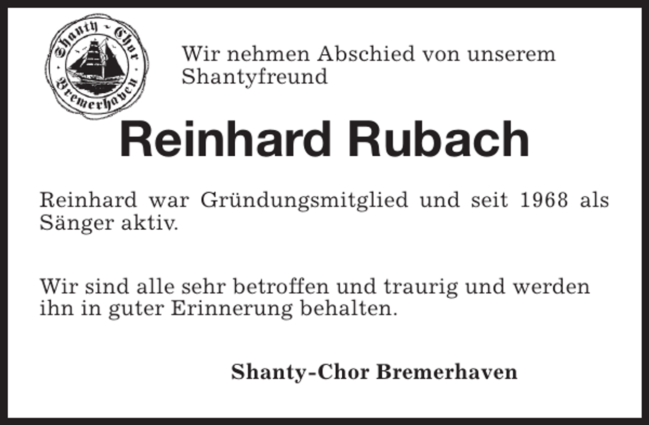 <p>Wir nehmen Abschied von unserem<br />Shantyfreund</p><p>Reinhard Rubach<br />Reinhard war Gründungsmitglied und seit 1968 als<br />Sänger aktiv.<br />Wir sind alle sehr betroffen und traurig und werden<br />ihn in guter Erinnerung behalten.<br />Shanty-Chor Bremerhaven</p>