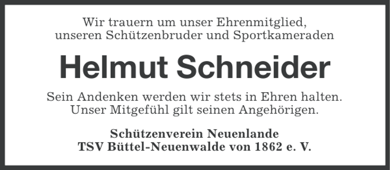 <p>Wir trauern um unser Ehrenmitglied,<br />unseren Schützenbruder und Sportkameraden</p><p>Helmut Schneider<br />Sein Andenken werden wir stets in Ehren halten.<br />Unser Mitgefühl gilt seinen Angehörigen.<br />Schützenverein Neuenlande<br />TSV Büttel-Neuenwalde von 1862 e. V.</p>