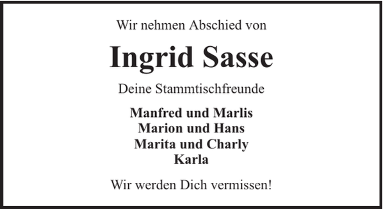<p>Wir nehmen Abschied von</p><p>Ingrid Sasse<br />Deine Stammtischfreunde<br />Manfred und Marlis<br />Marion und Hans<br />Marita und Charly<br />Karla<br />Wir werden Dich vermissen!</p>