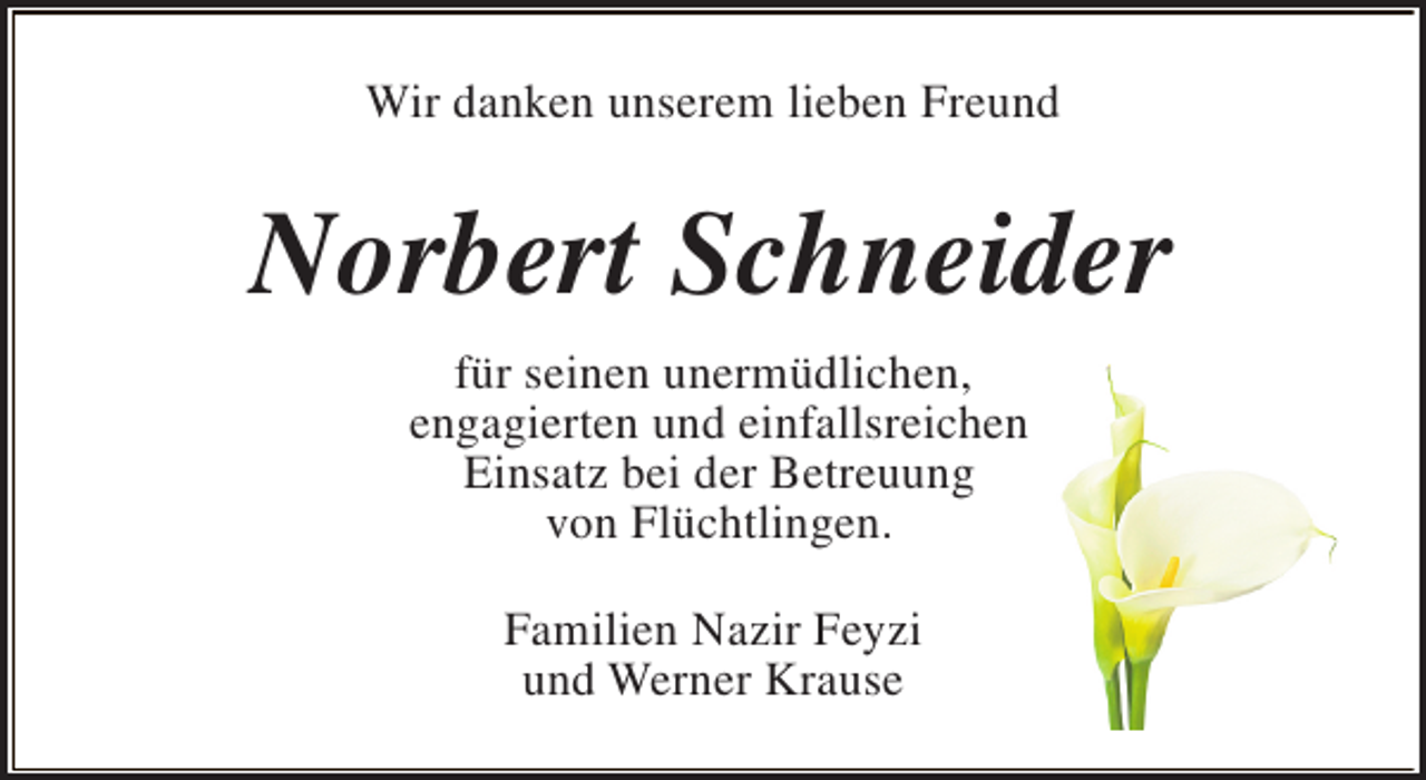 <p>Wir danken unserem lieben Freund</p><p>Norbert Schneider<br />für seinen unermüdlichen,<br />engagierten und einfallsreichen<br />Einsatz bei der Betreuung<br />von Flüchtlingen.<br />Familien Nazir Feyzi<br />und Werner Krause</p>