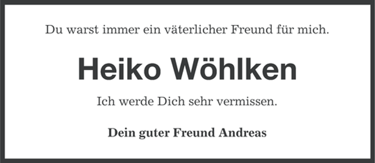 <p>Du warst immer ein väterlicher Freund für mich.</p><p>Heiko Wöhlken<br />Ich werde Dich sehr vermissen.<br />Dein guter Freund Andreas</p>