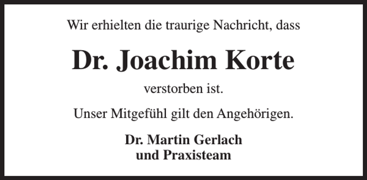 <p>Wir erhielten die traurige Nachricht, dass</p><p>Dr. Joachim Korte<br />verstorben ist.<br />Unser Mitgefühl gilt den Angehörigen.<br />Dr. Martin Gerlach<br />und Praxisteam</p>