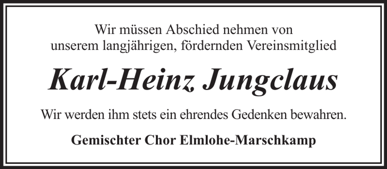 <p>Wir müssen Abschied nehmen von<br />unserem langjährigen, fördernden Vereinsmitglied</p><p>Karl-Heinz Jungclaus<br />Wir werden ihm stets ein ehrendes Gedenken bewahren.<br />Gemischter Chor Elmlohe-Marschkamp</p>
