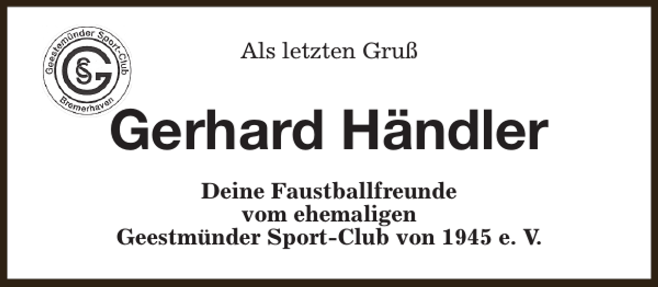 <p>Als letzten Gruß</p><p>Gerhard Händler<br />Deine Faustballfreunde<br />vom ehemaligen<br />Geestmünder Sport-Club von 1945 e. V.</p>