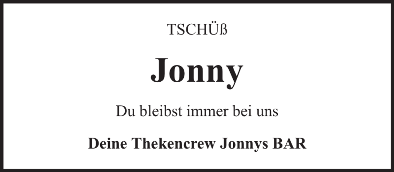 <p>TSCHÜß</p><p>Jonny<br />Du bleibst immer bei uns<br />Deine Thekencrew Jonnys BAR</p>