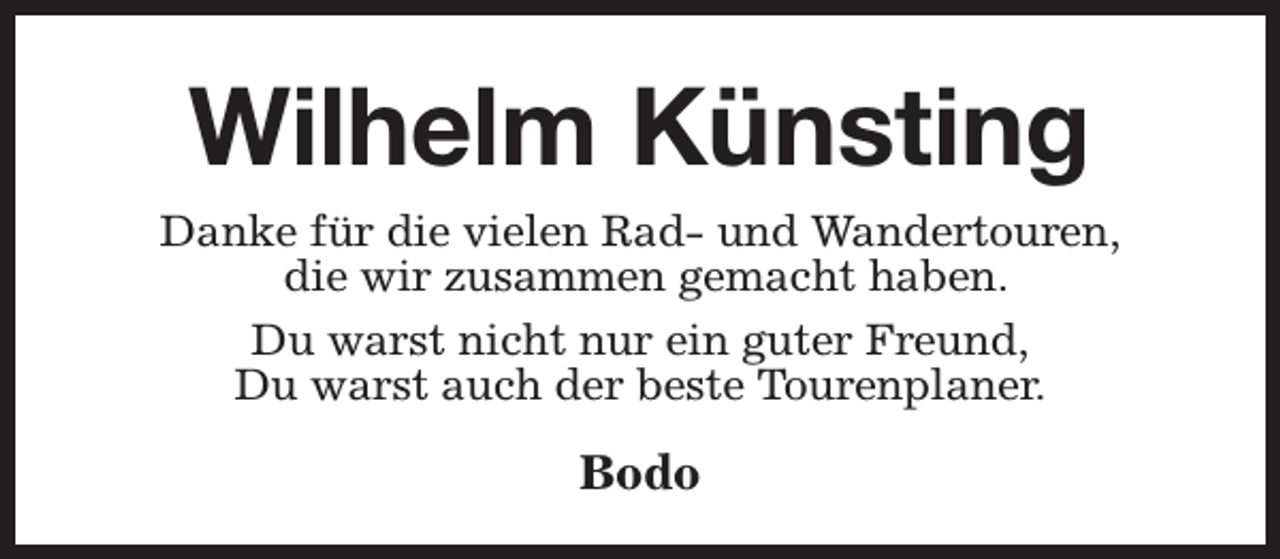 <p>Wilhelm Künsting<br />Danke für die vielen Rad- und Wandertouren,<br />die wir zusammen gemacht haben.<br />Du warst nicht nur ein guter Freund,<br />Du warst auch der beste Tourenplaner.</p><p>Bodo</p>
