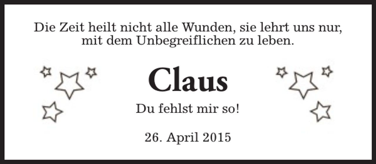 <p>Die Zeit heilt nicht alle Wunden, sie lehrt uns nur,<br />mit dem Unbegreiflichen zu leben.</p><p>Claus</p><p>Du fehlst mir so!<br />26. April 2015</p>