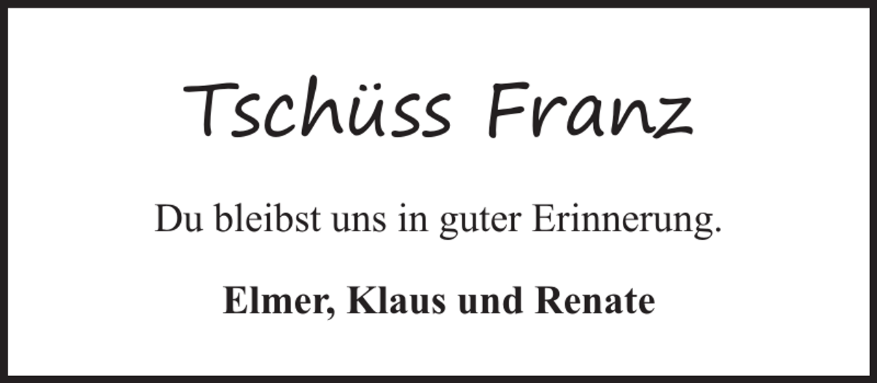 <p>Tschüss Franz<br />Du bleibst uns in guter Erinnerung.<br />Elmer, Klaus und Renate</p>