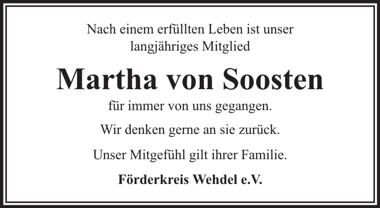 <p>Nach einem erfüllten Leben ist unser<br />langjähriges Mitglied</p><p>Martha von Soosten<br />für immer von uns gegangen.</p><p>Wir denken gerne an sie zurück.<br />Unser Mitgefühl gilt ihrer Familie.<br />Förderkreis Wehdel e.V.</p>
