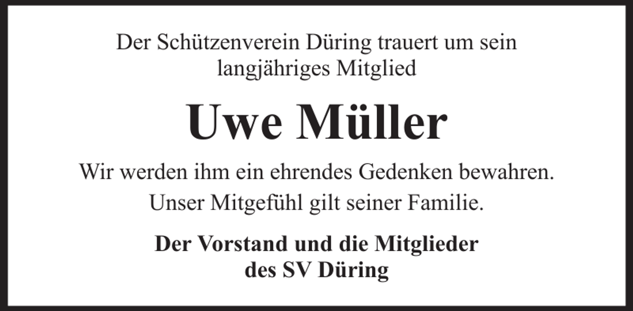 <p>Der Schützenverein Düring trauert um sein<br />langjähriges Mitglied</p><p>Uwe Müller<br />Wir werden ihm ein ehrendes Gedenken bewahren.<br />Unser Mitgefühl gilt seiner Familie.<br />Der Vorstand und die Mitglieder<br />des SV Düring</p>