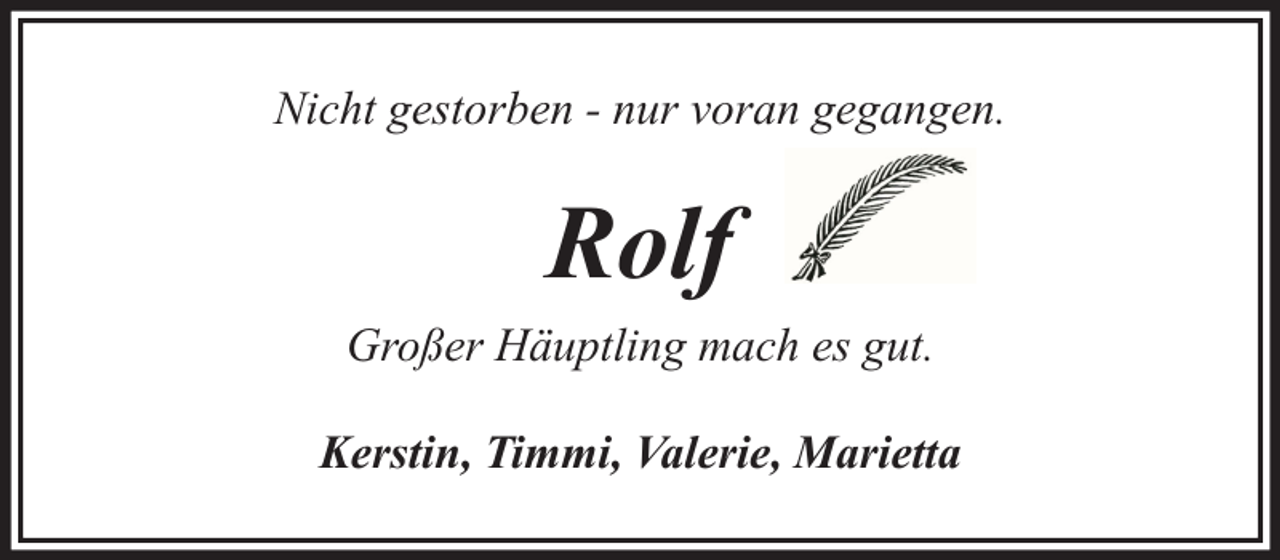 <p>Nicht gestorben - nur voran gegangen.</p><p>Rolf<br />Großer Häuptling mach es gut.<br />Kerstin, Timmi, Valerie, Marietta</p>