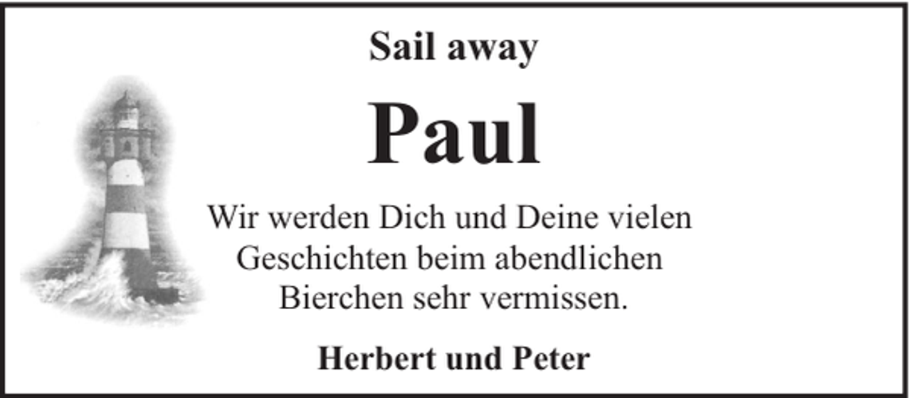 <p>Sail away</p><p>Paul<br />Wir werden Dich und Deine vielen<br />Geschichten beim abendlichen<br />Bierchen sehr vermissen.<br />Herbert und Peter</p>