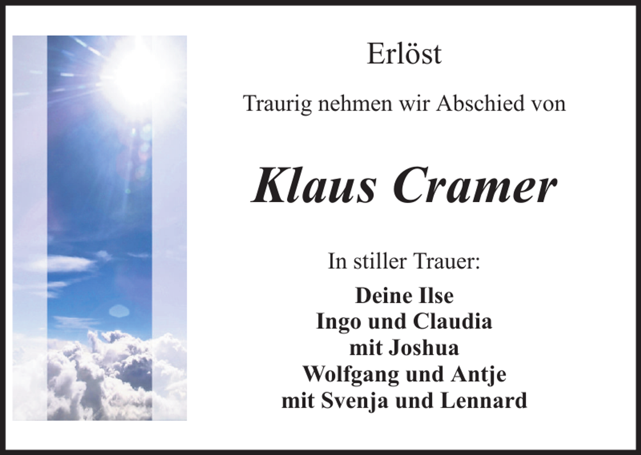 <p>Erlöst<br />Traurig nehmen wir Abschied von</p><p>Klaus Cramer<br />In stiller Trauer:<br />Deine Ilse<br />Ingo und Claudia<br />mit Joshua<br />Wolfgang und Antje<br />mit Svenja und Lennard</p>