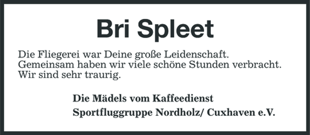 <p>Bri Spleet<br />Die Fliegerei war Deine große Leidenschaft. Gemeinsam haben wir viele schöne Stunden verbracht. Wir sind sehr traurig. Die Mädels vom Kaffeedienst Sportfluggruppe Nordholz/ Cuxhaven e.V.</p>