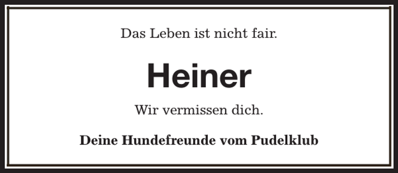 <p>Das Leben ist nicht fair.</p><p>Heiner<br />Wir vermissen dich.<br />Deine Hundefreunde vom Pudelklub</p>