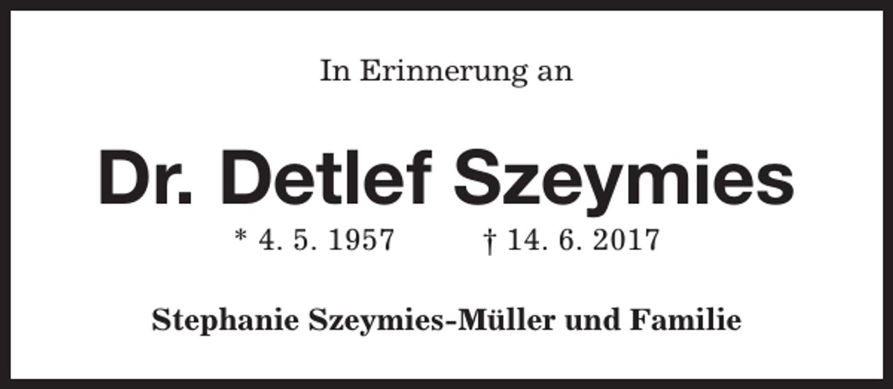 <p>In Erinnerung an</p><p>Dr. Detlef Szeymies<br />* 4. 5. 1957</p><p>† 14. 6. 2017</p><p>Stephanie Szeymies-Müller und Familie</p>