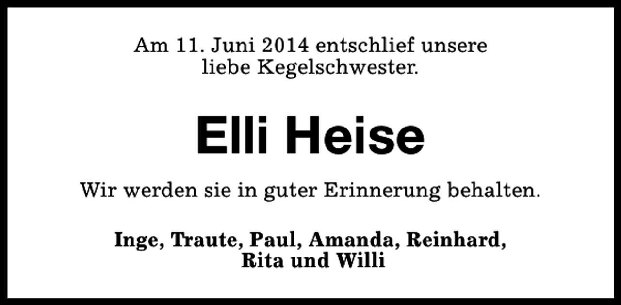 <p>Am 11. Juni 2014 entschlief unsere<br />liebe Kegelschwester.</p><p>Elli Heise<br />Wir werden sie in guter Erinnerung behalten.<br />Inge, Traute, Paul, Amanda, Reinhard,<br />Rita und Willi</p>
