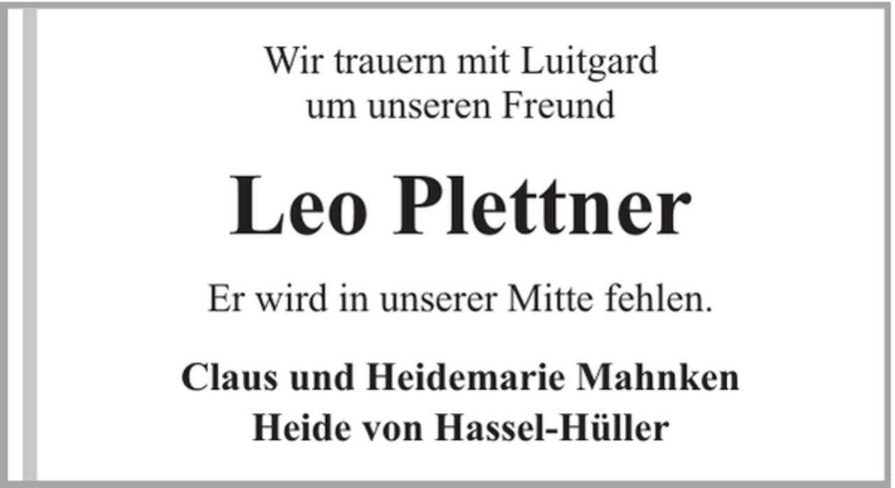 <p>Wir trauern mit Luitgard<br />um unseren Freund</p><p>Leo Plettner<br />Er wird in unserer Mitte fehlen.<br />Claus und Heidemarie Mahnken<br />Heide von Hassel-Hüller</p>