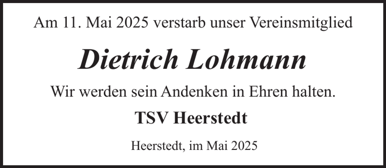 <p>Am 11. Mai 2025 verstarb unser Vereinsmitglied</p><p>Dietrich Lohmann<br />Wir werden sein Andenken in Ehren halten.</p><p>TSV Heerstedt<br />Heerstedt, im Mai 2025</p>