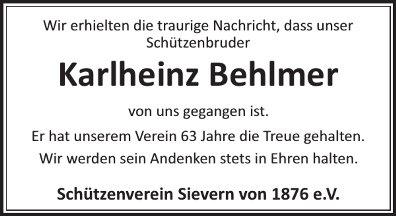 <p>Wir erhielten die traurige Nachricht, dass unser<br />Schützenbruder</p><p>Karlheinz Behlmer<br />von uns gegangen ist.</p><p>Er hat unserem Verein 63 Jahre die Treue gehalten.<br />Wir werden sein Andenken stets in Ehren halten.</p><p>Schützenverein Sievern von 1876 e.V.</p>