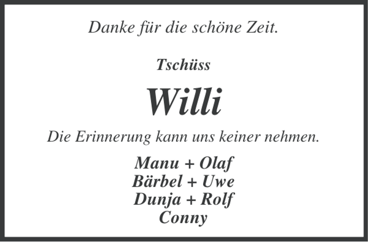 <p>Danke für die schöne Zeit.<br />Tschüss</p><p>Willi<br />Die Erinnerung kann uns keiner nehmen.</p><p>Manu + Olaf<br />Bärbel + Uwe<br />Dunja + Rolf<br />Conny</p>