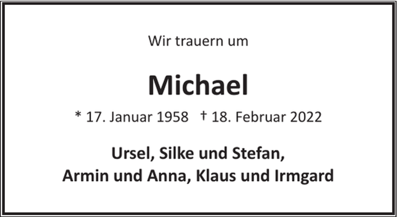 <p>Wir trauern um</p><p>Michael<br />* 17. Januar 1958 † 18. Februar 2022</p><p>Ursel, Silke und Stefan,<br />Armin und Anna, Klaus und Irmgard</p>