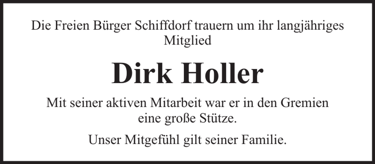 <p>Die Freien Bürger Schiffdorf trauern um ihr langjähriges<br />Mitglied</p><p>Dirk Holler<br />Mit seiner aktiven Mitarbeit war er in den Gremien<br />eine große Stütze.<br />Unser Mitgefühl gilt seiner Familie.</p>