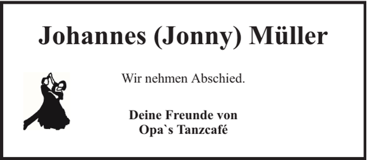 <p>Johannes (Jonny) Müller<br />Wir nehmen Abschied.<br />Deine Freunde von<br />Opa`s Tanzcafé</p>