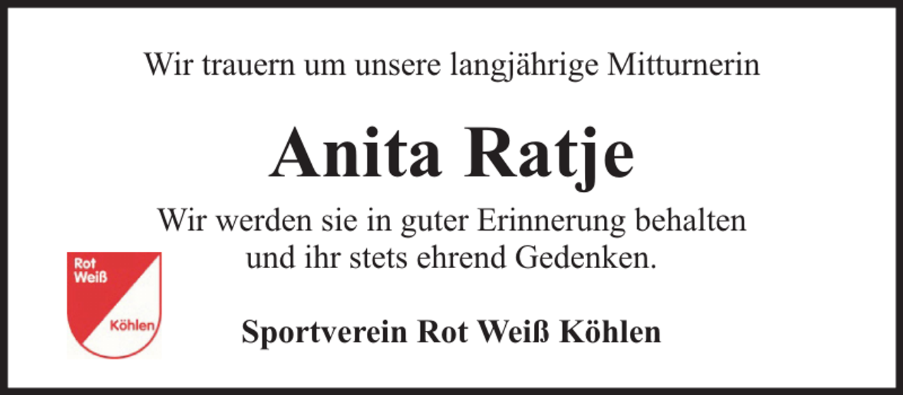 <p>Wir trauern um unsere langjährige Mitturnerin</p><p>Anita Ratje</p><p>Wir werden sie in guter Erinnerung behalten<br />und ihr stets ehrend Gedenken.<br />Sportverein Rot Weiß Köhlen</p>