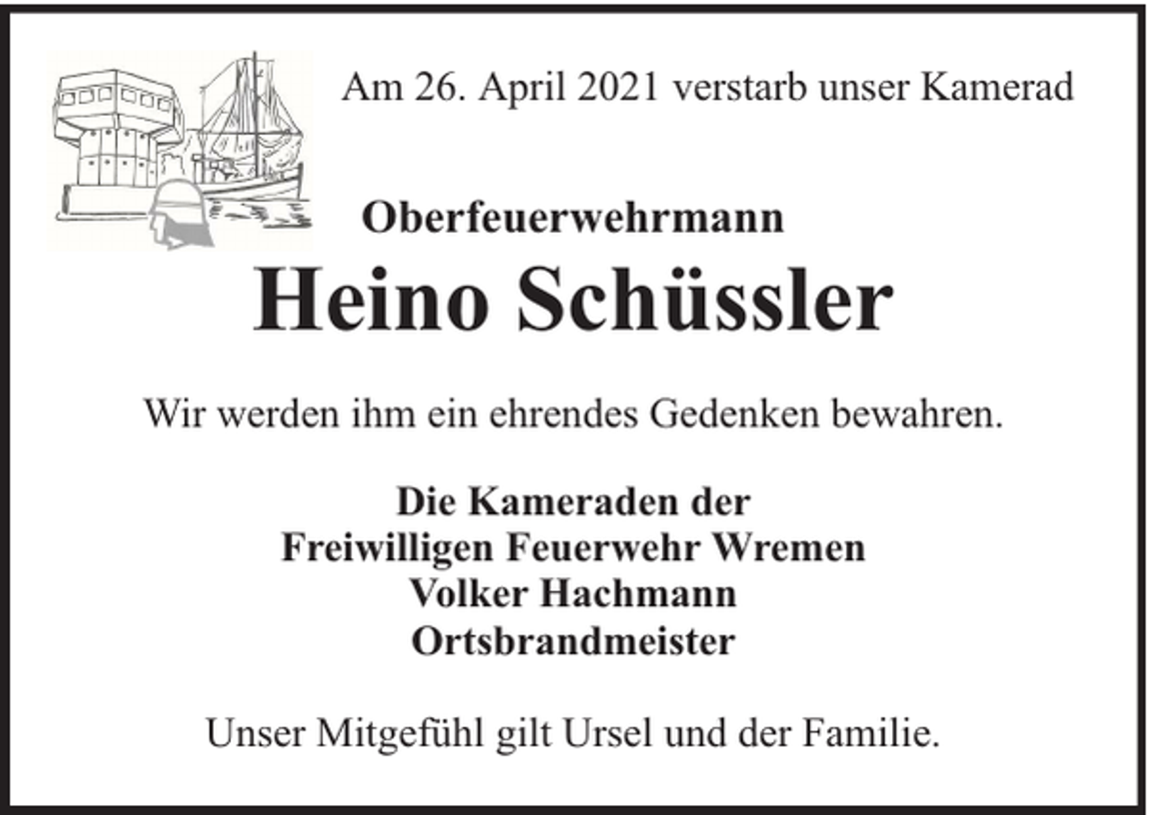 <p>Am 26. April 2021 verstarb unser Kamerad</p><p>Oberfeuerwehrmann</p><p>Heino Schüssler<br />Wir werden ihm ein ehrendes Gedenken bewahren.<br />Die Kameraden der<br />Freiwilligen Feuerwehr Wremen<br />Volker Hachmann<br />Ortsbrandmeister<br />Unser Mitgefühl gilt Ursel und der Familie.</p>