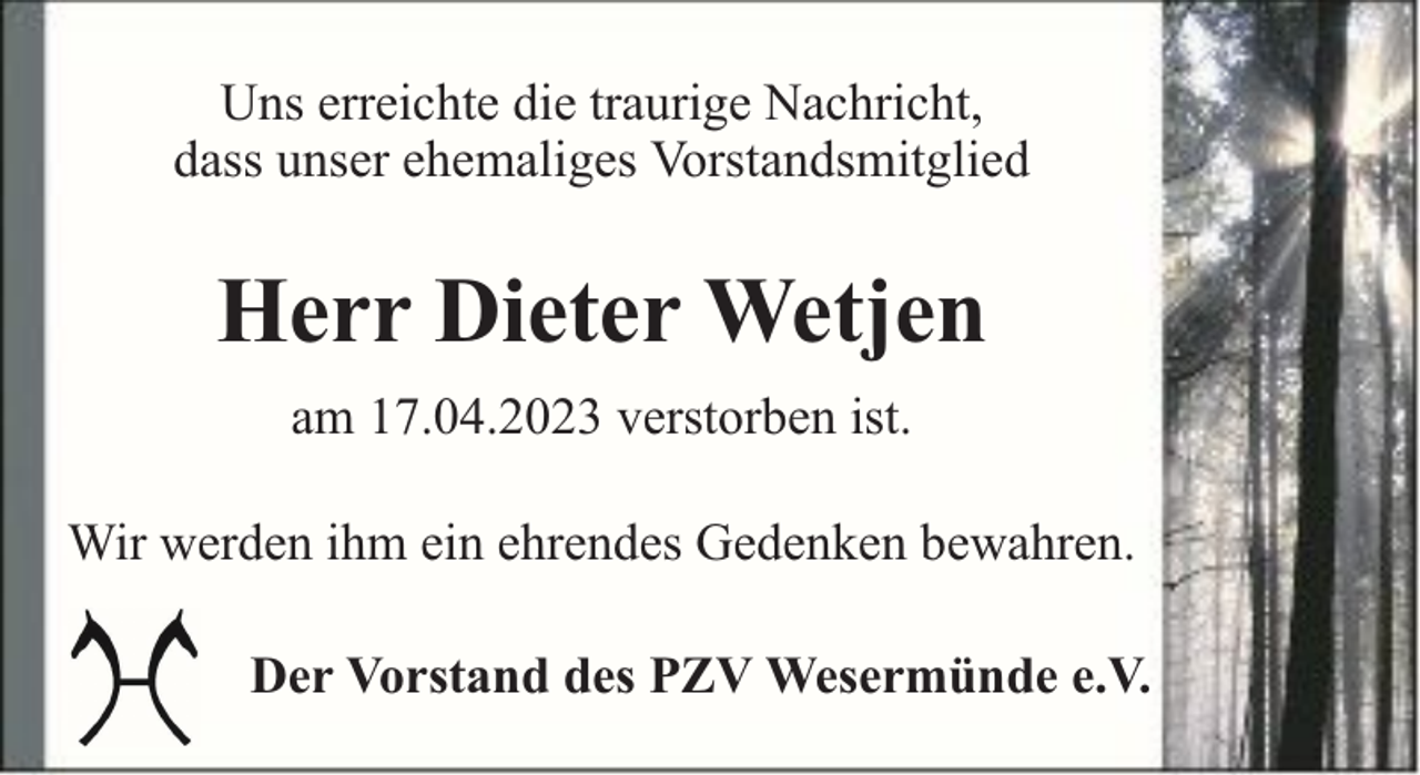 <p>Uns erreichte die traurige Nachricht,<br />dass unser ehemaliges Vorstandsmitglied</p><p>Herr Dieter Wetjen<br />am 17.04.2023 verstorben ist.<br />Wir werden ihm ein ehrendes Gedenken bewahren.<br />Der Vorstand des PZV Wesermünde e.V.</p>