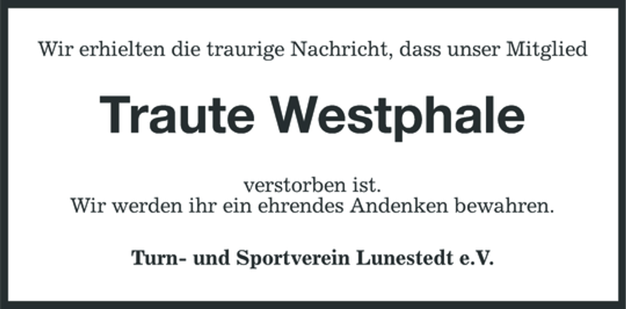 <p>Wir erhielten die traurige Nachricht, dass unser Mitglied</p>
<p>Traute Westphale<br />verstorben ist. Wir werden ihr ein ehrendes Andenken bewahren. Turn- und Sportverein Lunestedt e.V.</p>