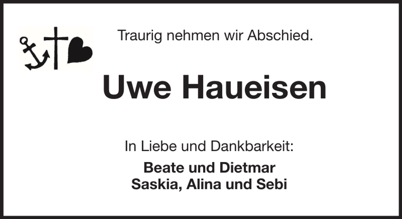 <p>Traurig nehmen wir Abschied.</p><p>Uwe Haueisen<br />In Liebe und Dankbarkeit:<br />Beate und Dietmar<br />Saskia, Alina und Sebi</p>